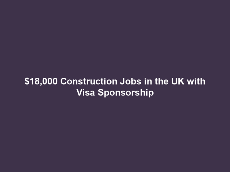 $18,000 Construction Jobs in the UK with Visa Sponsorship