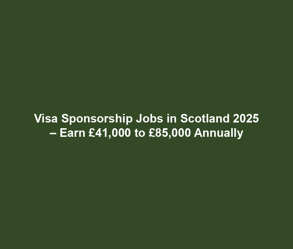 Visa Sponsorship Jobs in Scotland 2025 – Earn £41,000 to £85,000 Annually