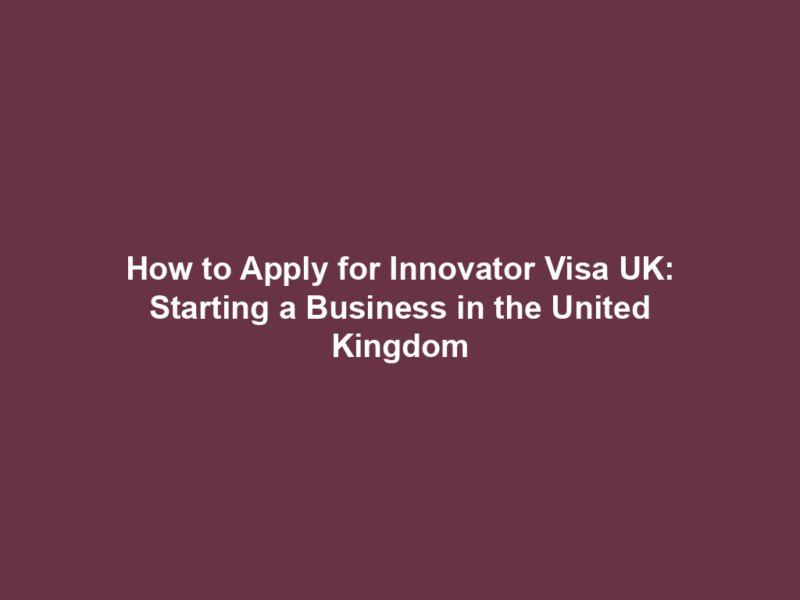 How to Apply for Innovator Visa UK: Starting a Business in the United Kingdom