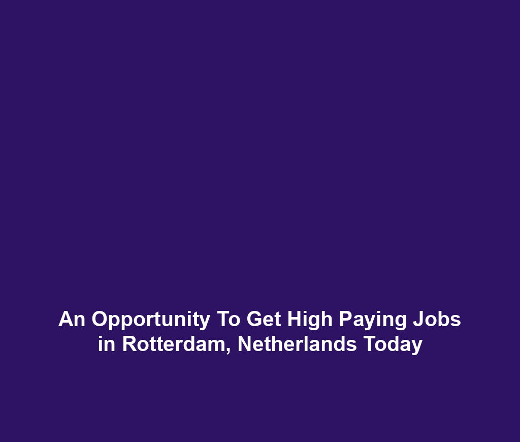 An Opportunity To Get High Paying Jobs in Rotterdam, Netherlands Today