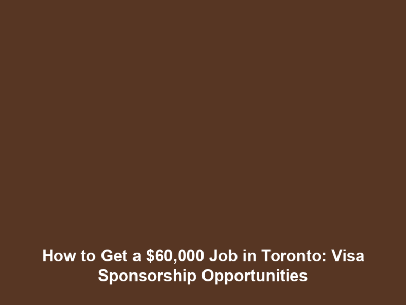 How to Get a $60,000 Job in Toronto: Visa Sponsorship Opportunities