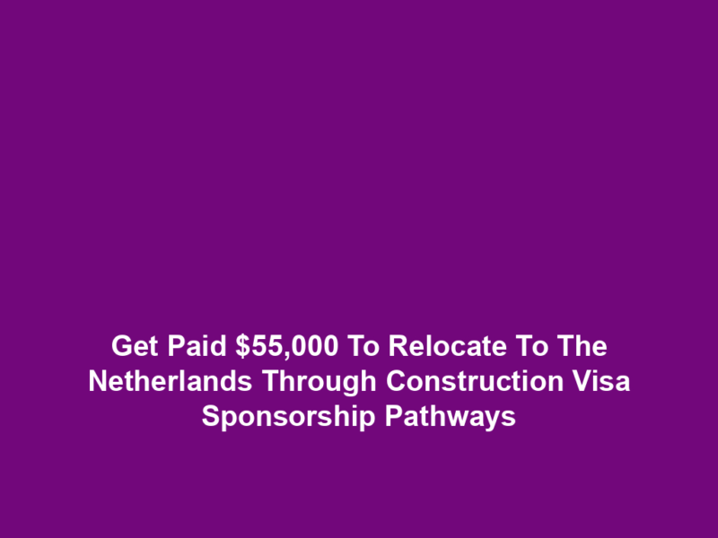 Get Paid $55,000 To Relocate To The Netherlands Through Construction Visa Sponsorship Pathways