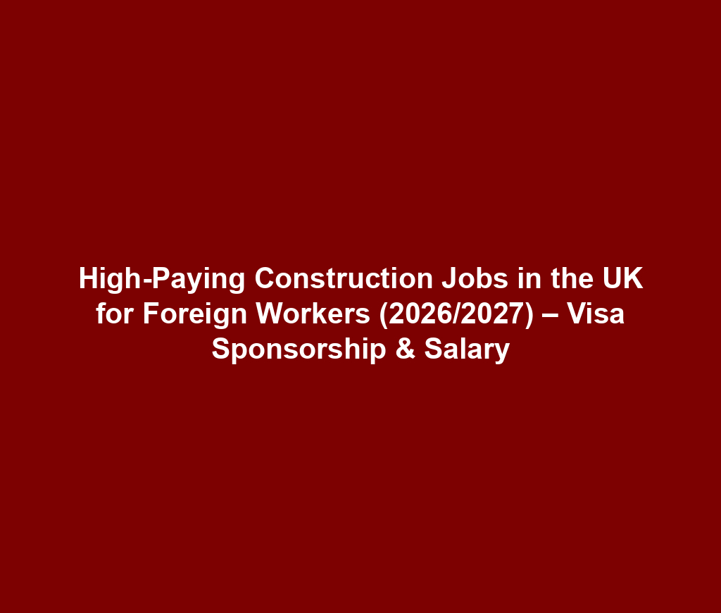 High-Paying Construction Jobs in the UK for Foreign Workers (2026/2027) – Visa Sponsorship & Salary