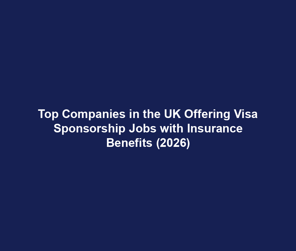 Top Companies in the UK Offering Visa Sponsorship Jobs with Insurance Benefits (2026)