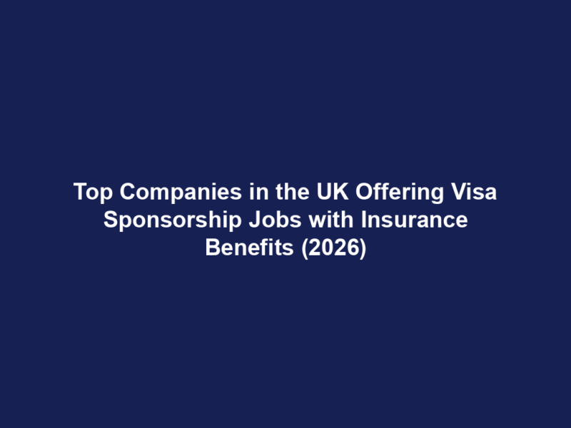 Top Companies in the UK Offering Visa Sponsorship Jobs with Insurance Benefits (2026)
